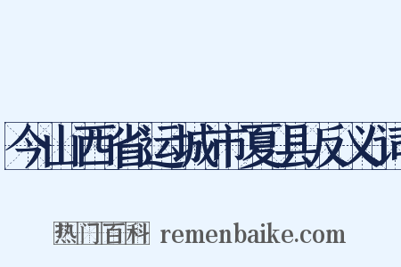 今山西省运城市夏县反义词是什么意思的图片